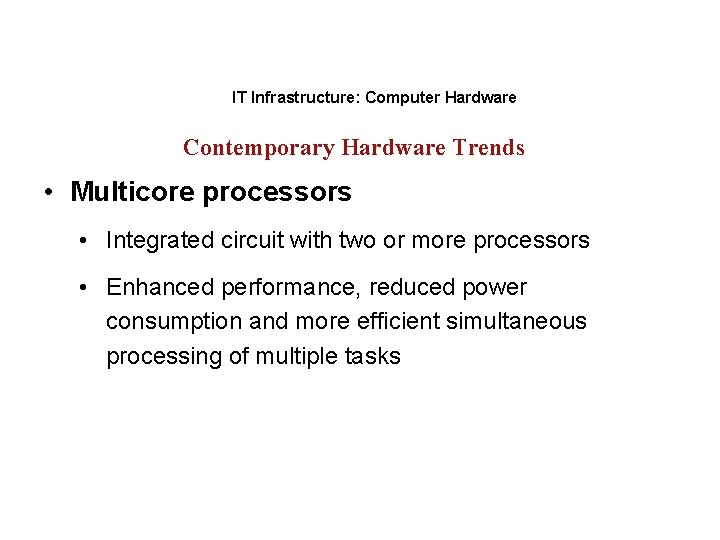 IT Infrastructure: Computer Hardware Contemporary Hardware Trends • Multicore processors • Integrated circuit with