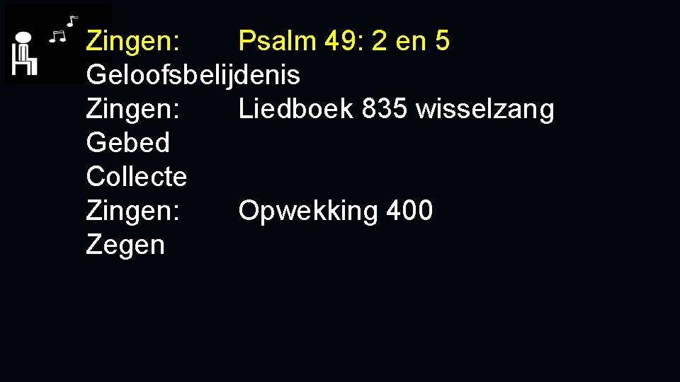 Zingen: Psalm 49: 2 en 5 Geloofsbelijdenis Zingen: Liedboek 835 wisselzang Gebed Collecte Zingen: