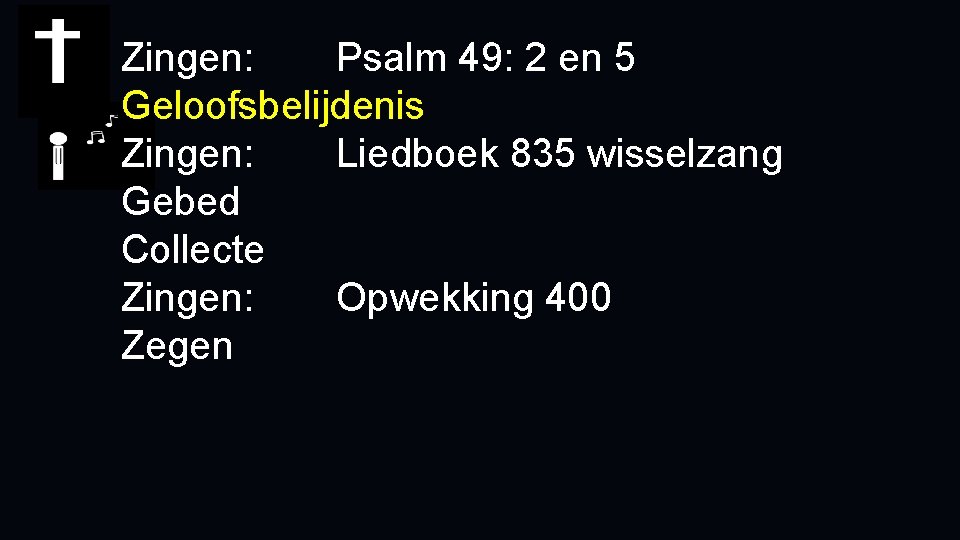 Zingen: Psalm 49: 2 en 5 Geloofsbelijdenis Zingen: Liedboek 835 wisselzang Gebed Collecte Zingen: