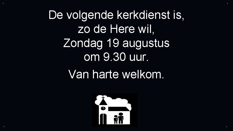 . . De volgende kerkdienst is, zo de Here wil, Zondag 19 augustus om