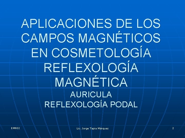 APLICACIONES DE LOS CAMPOS MAGNÉTICOS EN COSMETOLOGÍA REFLEXOLOGÍA MAGNÉTICA AURICULA REFLEXOLOGÍA PODAL EMNSI Lic.