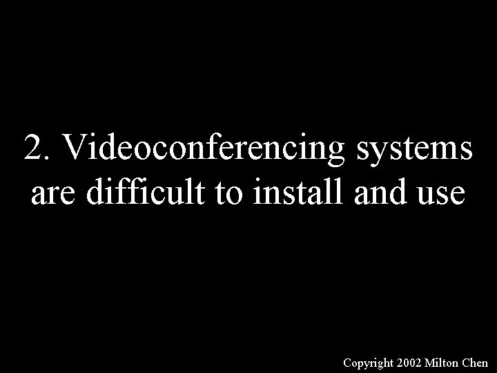 2. Videoconferencing systems are difficult to install and use Copyright 2002 Milton Chen 