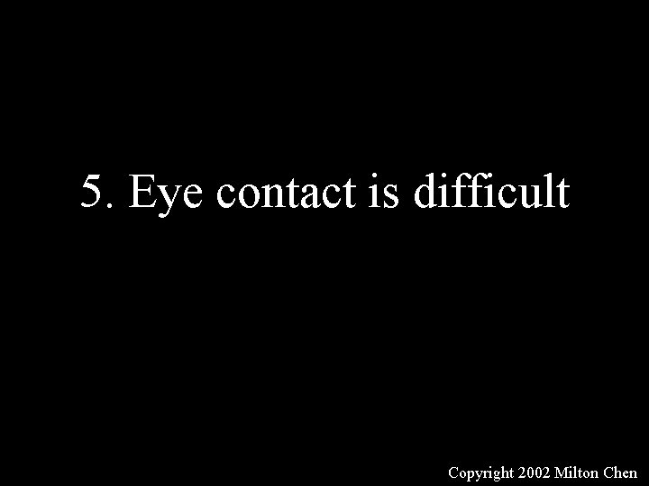 5. Eye contact is difficult Copyright 2002 Milton Chen 