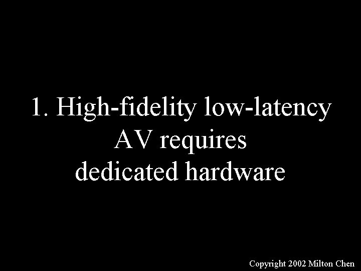 1. High-fidelity low-latency AV requires dedicated hardware Copyright 2002 Milton Chen 