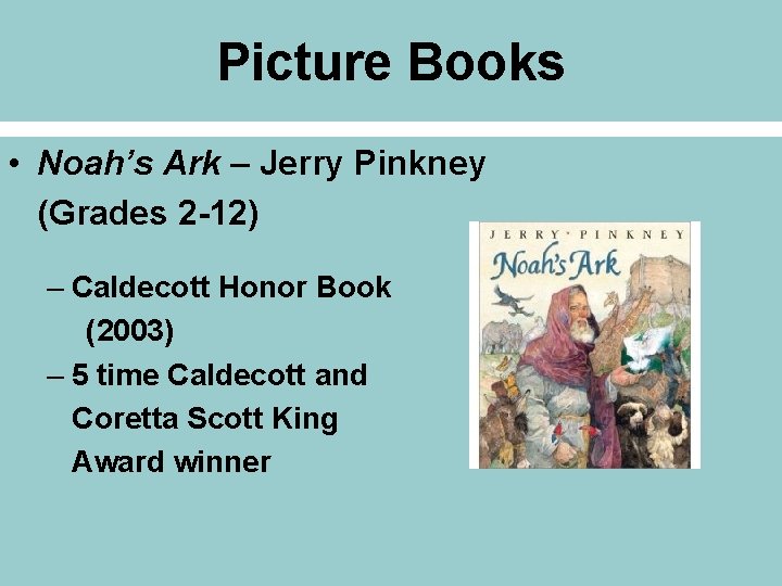Picture Books • Noah’s Ark – Jerry Pinkney (Grades 2 -12) – Caldecott Honor