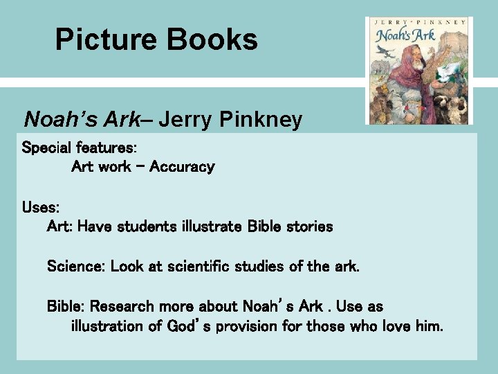 Picture Books Noah’s Ark– Jerry Pinkney Special features: Art work - Accuracy Uses: Art: