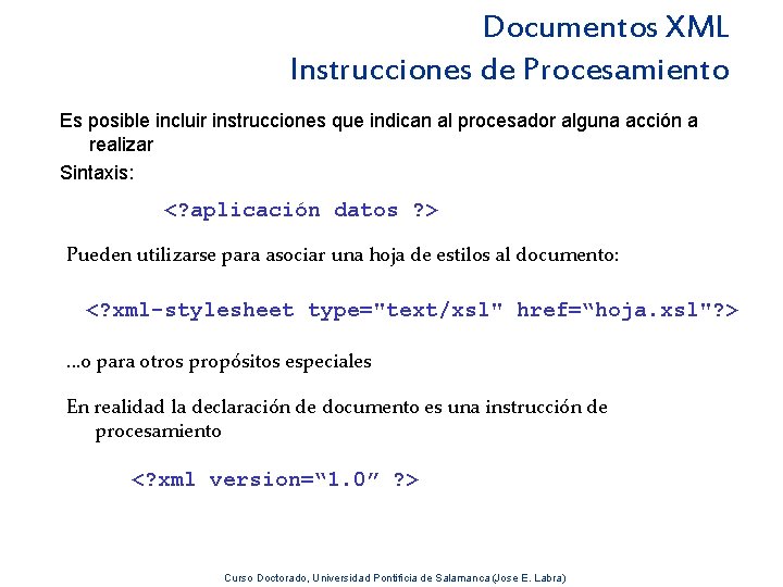 Documentos XML Instrucciones de Procesamiento Es posible incluir instrucciones que indican al procesador alguna