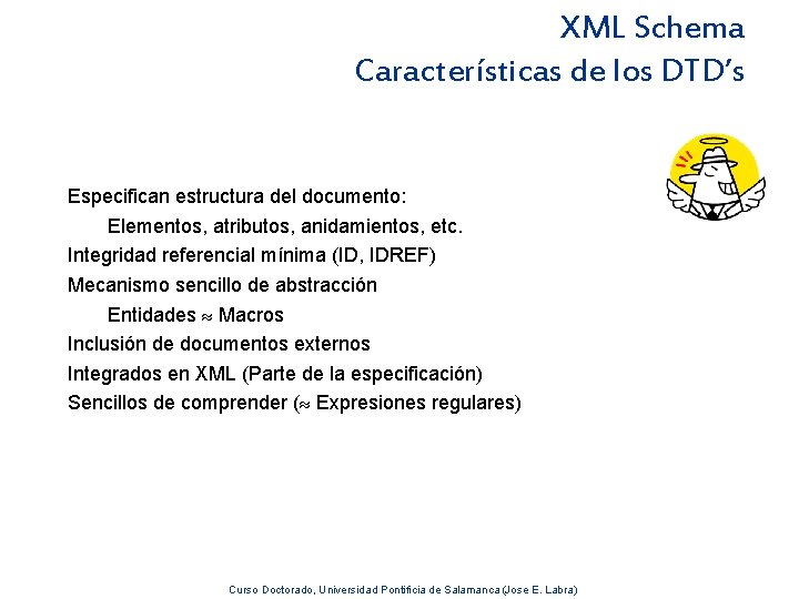 XML Schema Características de los DTD’s Especifican estructura del documento: Elementos, atributos, anidamientos, etc.