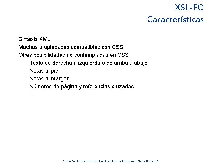 XSL-FO Características Sintaxis XML Muchas propiedades compatibles con CSS Otras posibilidades no contempladas en