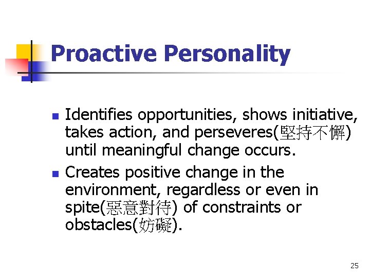 Proactive Personality n n Identifies opportunities, shows initiative, takes action, and perseveres(堅持不懈) until meaningful