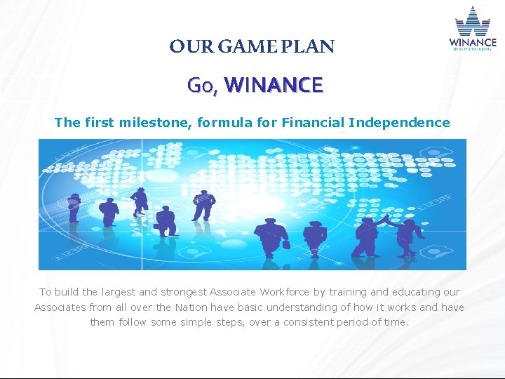 OUR GAME PLAN Go, WINANCE The first milestone, formula for Financial Independence To build