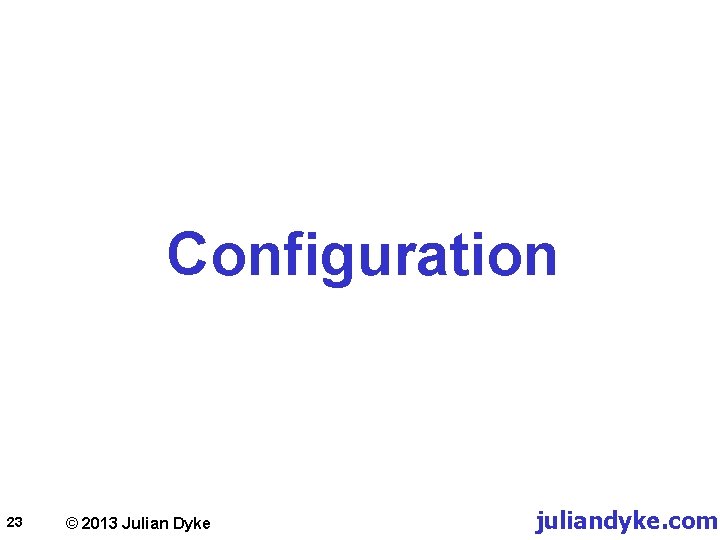 Configuration 23 © 2013 Julian Dyke juliandyke. com 