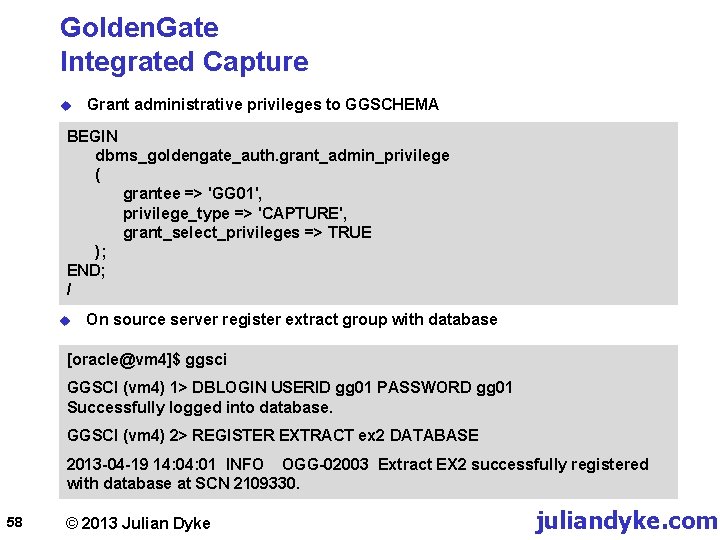 Golden. Gate Integrated Capture u Grant administrative privileges to GGSCHEMA BEGIN dbms_goldengate_auth. grant_admin_privilege (