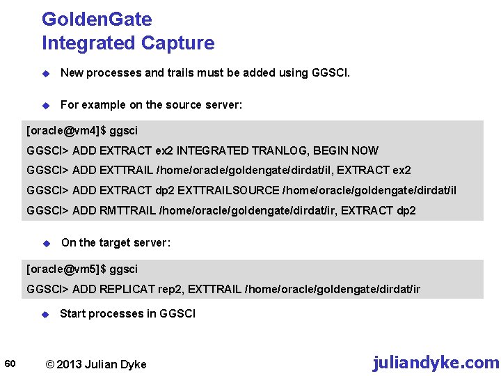 Golden. Gate Integrated Capture u New processes and trails must be added using GGSCI.