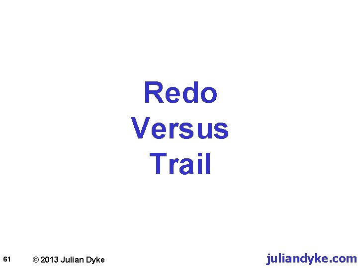 Redo Versus Trail 61 © 2013 Julian Dyke juliandyke. com 