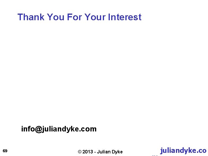 Thank You For Your Interest info@juliandyke. com 69 © 2013 - Julian Dyke juliandyke.