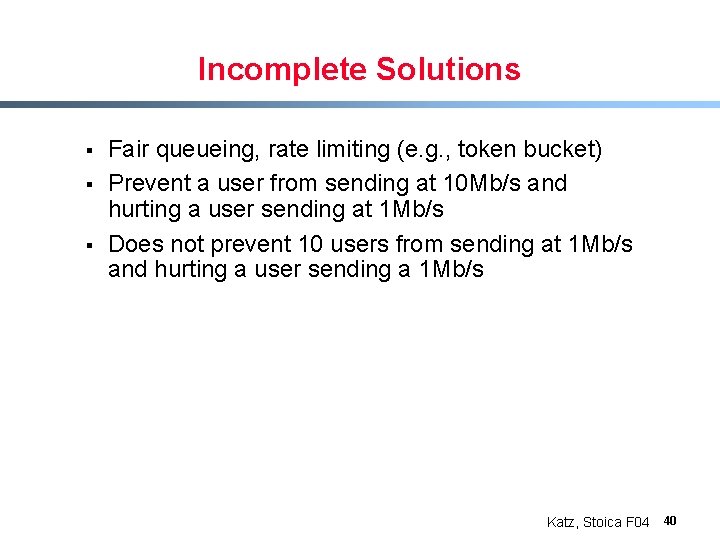 Incomplete Solutions § § § Fair queueing, rate limiting (e. g. , token bucket)