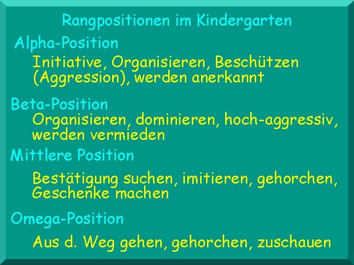 Rangpositionen im Kindergarten Alpha-Position Initiative, Organisieren, Beschützen (Aggression), werden anerkannt Beta-Position Organisieren, dominieren, hoch-aggressiv,