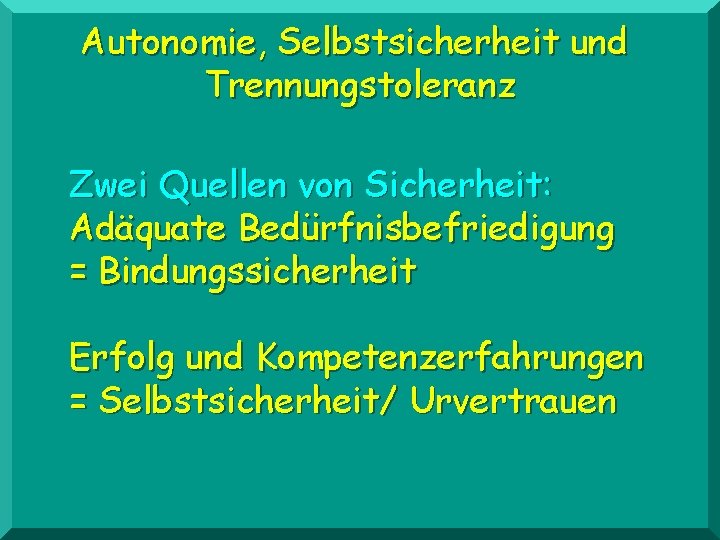 Autonomie, Selbstsicherheit und Trennungstoleranz Zwei Quellen von Sicherheit: Adäquate Bedürfnisbefriedigung = Bindungssicherheit Erfolg und