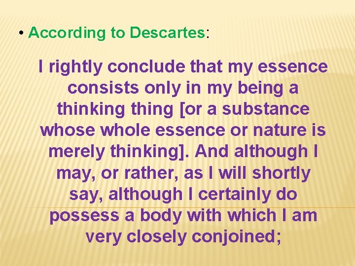  • According to Descartes: I rightly conclude that my essence consists only in