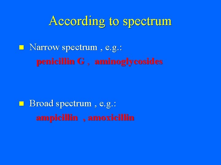 According to spectrum n Narrow spectrum , e. g. : penicillin G , aminoglycosides