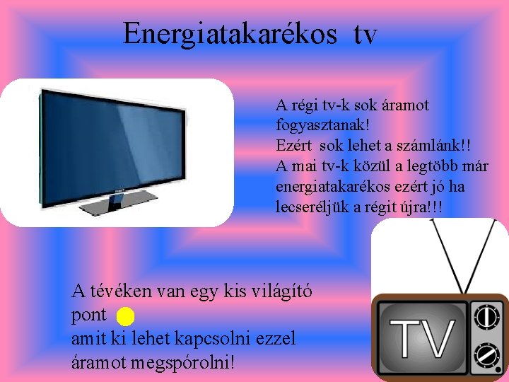 Energiatakarékos tv A régi tv-k sok áramot fogyasztanak! Ezért sok lehet a számlánk!! A