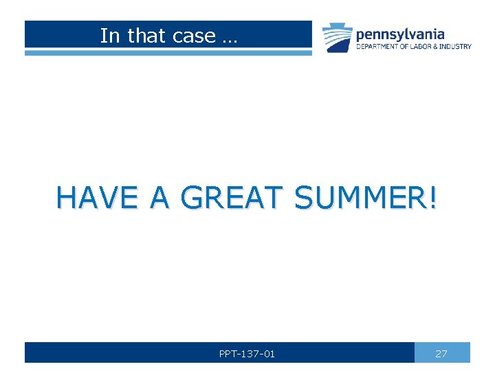 In that case … HAVE A GREAT SUMMER! PPT-137 -01 27 