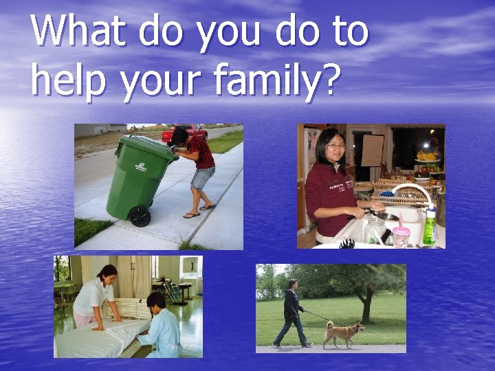 What do you do to help your family? 