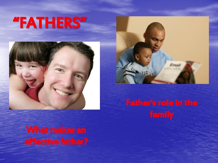 “FATHERS” Father's role in the family What makes an effective father? 