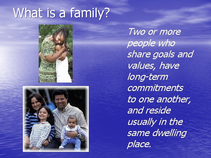 What is a family? Two or more people who share goals and values, have