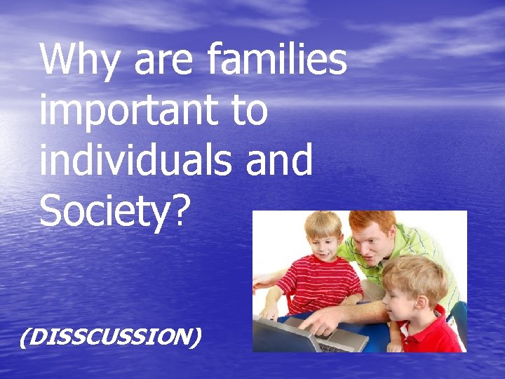 Why are families important to individuals and Society? (DISSCUSSION) 