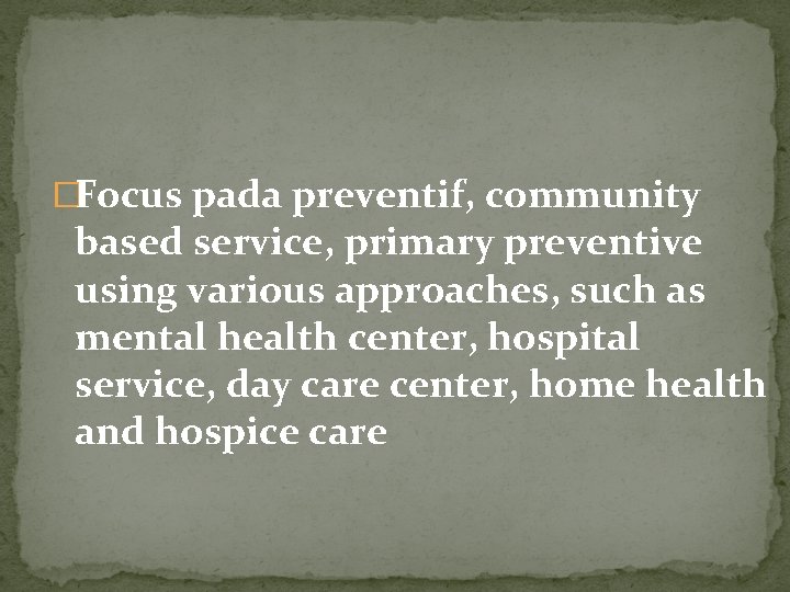 �Focus pada preventif, community based service, primary preventive using various approaches, such as mental