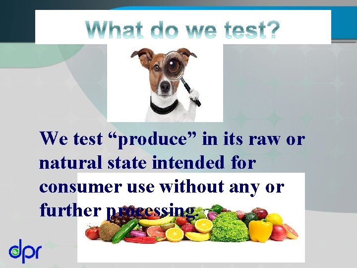 We test “produce” in its raw or natural state intended for consumer use without