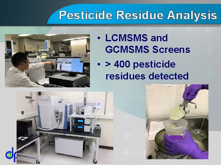Pesticide Residue Analysis • LCMSMS and GCMSMS Screens • > 400 pesticide residues detected