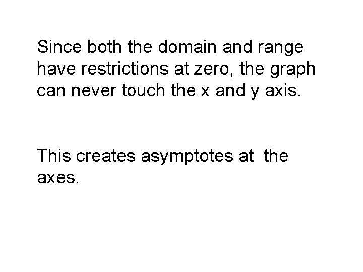 Since both the domain and range have restrictions at zero, the graph can never