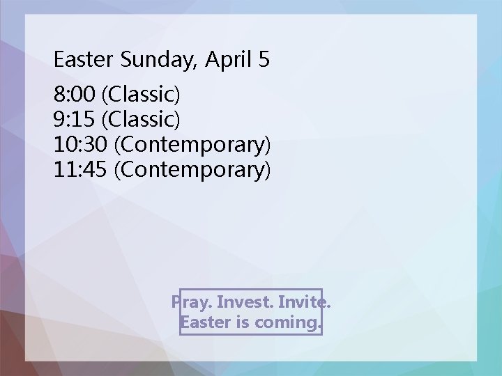 Easter Sunday, April 5 8: 00 (Classic) 9: 15 (Classic) 10: 30 (Contemporary) 11: