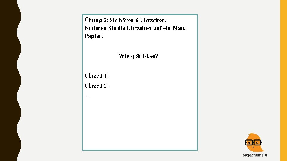 Übung 3: Sie hören 6 Uhrzeiten. Notieren Sie die Uhrzeiten auf ein Blatt Papier.