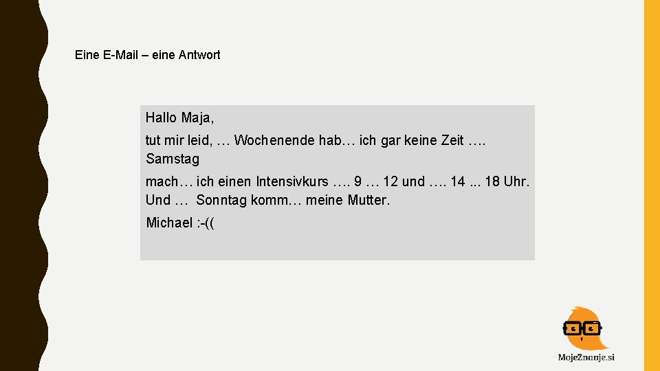 Eine E-Mail – eine Antwort Hallo Maja, tut mir leid, … Wochenende hab… ich