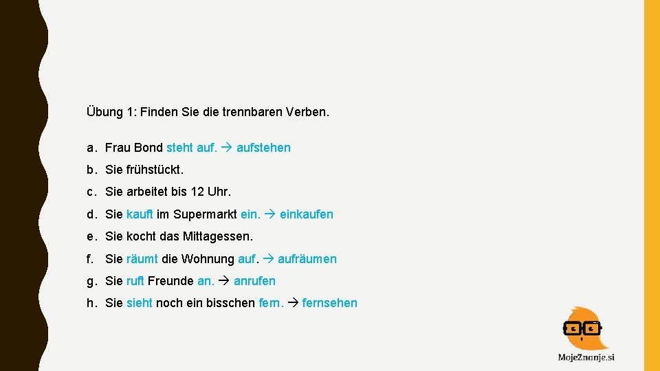 Übung 1: Finden Sie die trennbaren Verben. a. Frau Bond steht aufstehen b. Sie