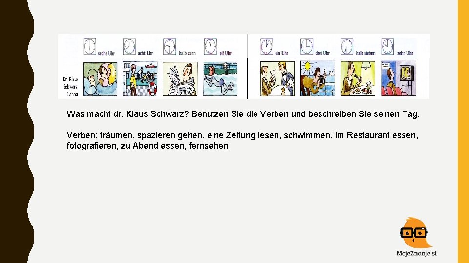 Was macht dr. Klaus Schwarz? Benutzen Sie die Verben und beschreiben Sie seinen Tag.