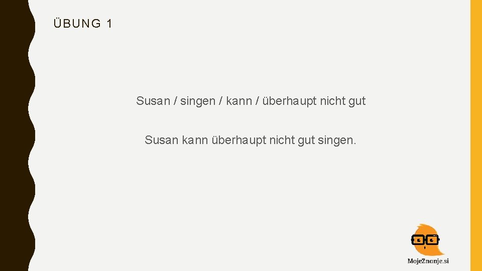 ÜBUNG 1 Susan / singen / kann / überhaupt nicht gut Susan kann überhaupt