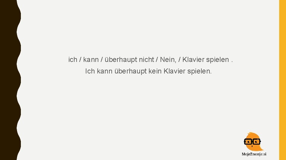  ich / kann / überhaupt nicht / Nein, / Klavier spielen. Ich kann