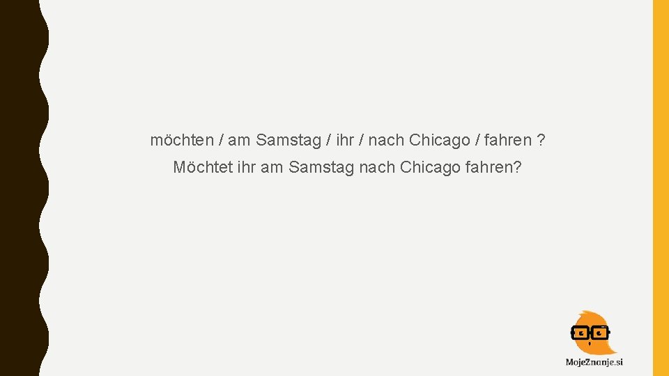 möchten / am Samstag / ihr / nach Chicago / fahren ? Möchtet ihr