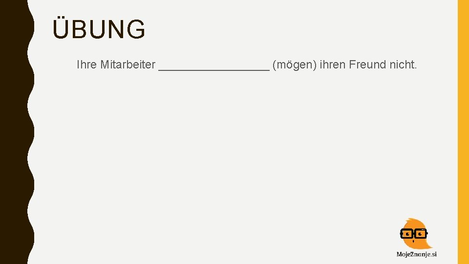 ÜBUNG Ihre Mitarbeiter _________ (mögen) ihren Freund nicht. 