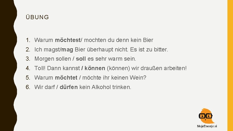 ÜBUNG 1. Warum möchtest/ mochten du denn kein Bier 2. Ich magst/mag Bier überhaupt