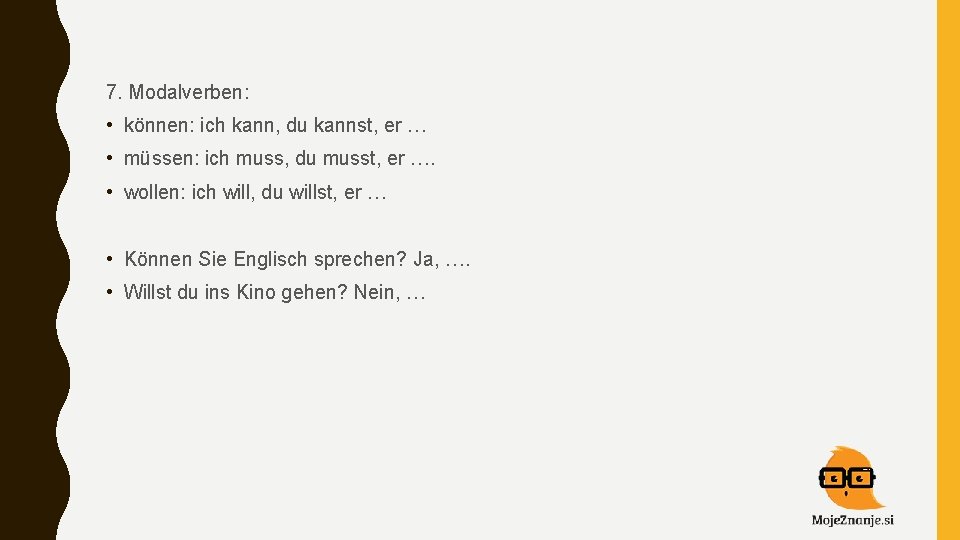 7. Modalverben: • können: ich kann, du kannst, er … • müssen: ich muss,