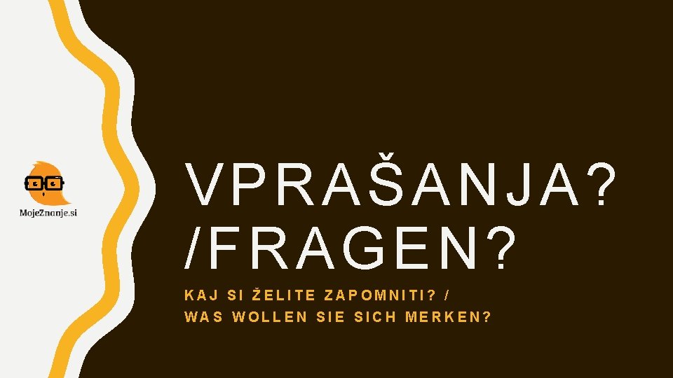 VPRAŠANJA? /FRAGEN? KAJ SI ŽELITE ZAPOMNITI? / WAS WOLLEN SIE SICH MERKEN? 