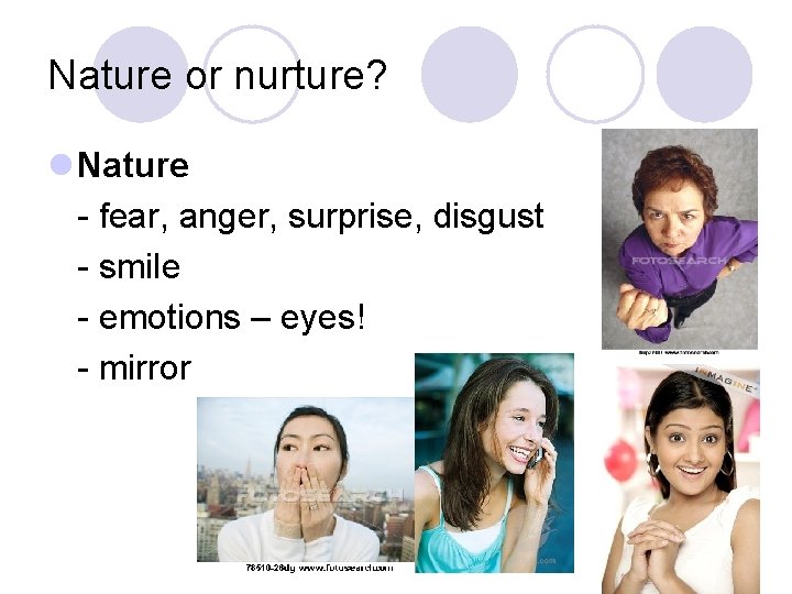 Nature or nurture? l Nature - fear, anger, surprise, disgust - smile - emotions