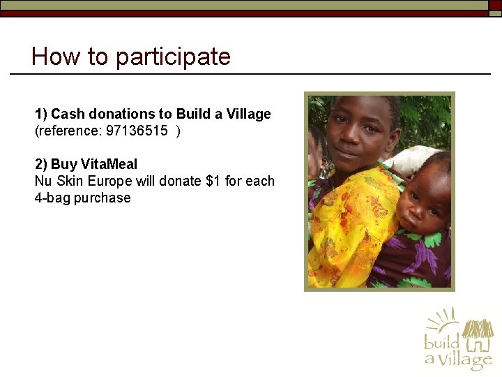 How to participate 1) Cash donations to Build a Village (reference: 97136515 ) 2)