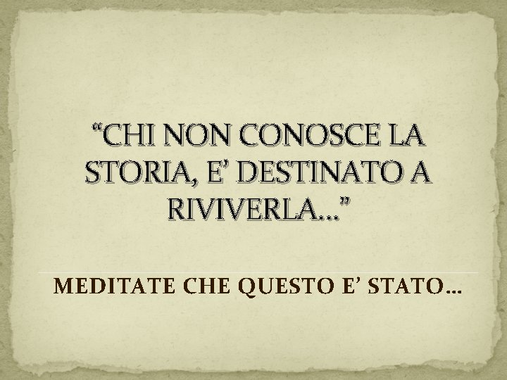 “CHI NON CONOSCE LA STORIA, E’ DESTINATO A RIVIVERLA…” MEDITATE CHE QUESTO E’ STATO…